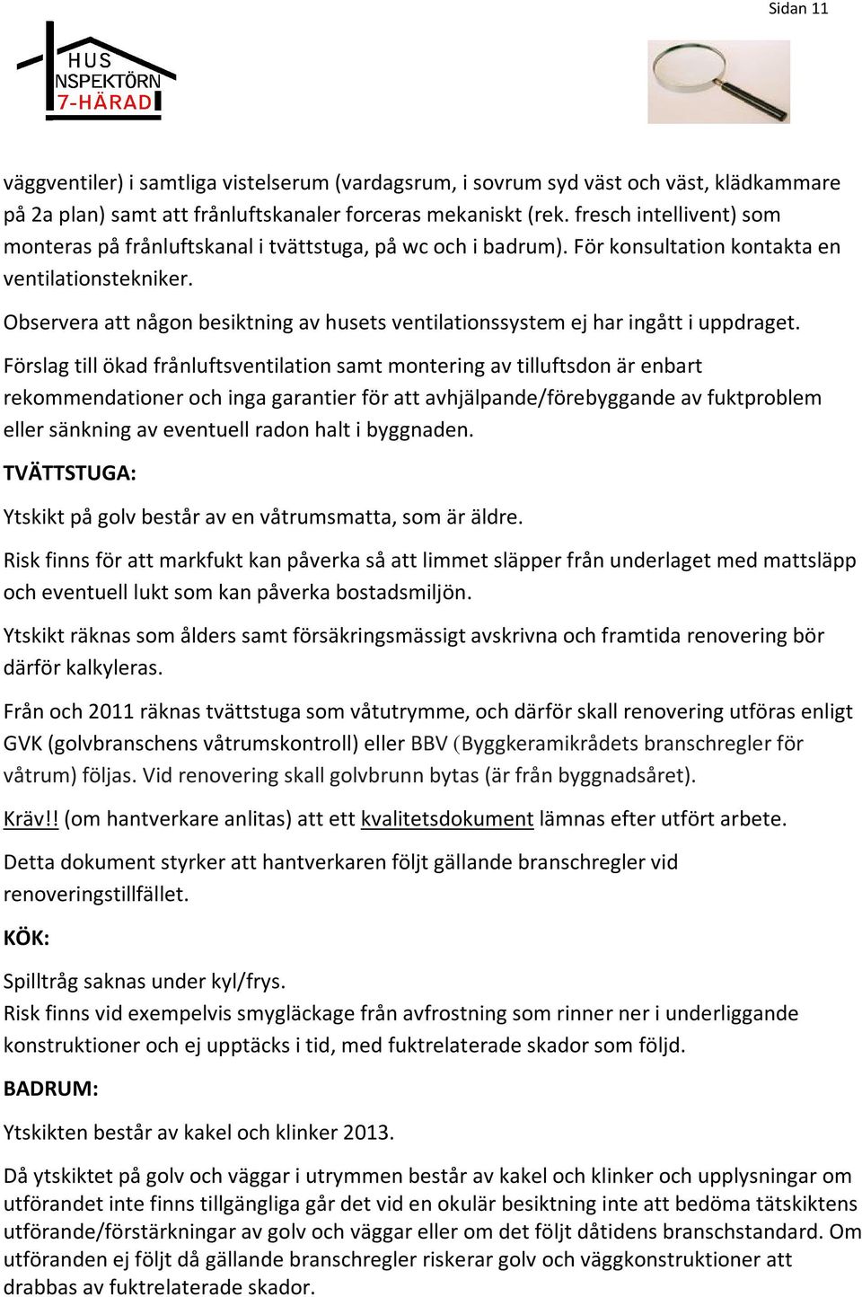 Observera att någon besiktning av husets ventilationssystem ej har ingått i uppdraget.