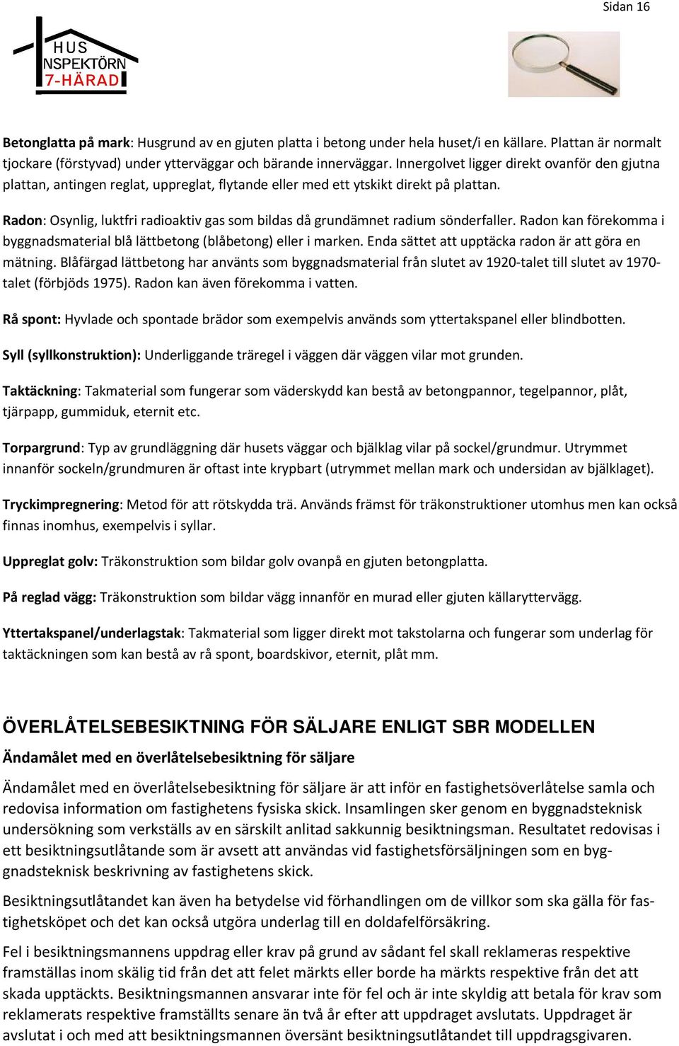 Radon: Osynlig, luktfri radioaktiv gas som bildas då grundämnet radium sönderfaller. Radon kan förekomma i byggnadsmaterial blå lättbetong (blåbetong) eller i marken.