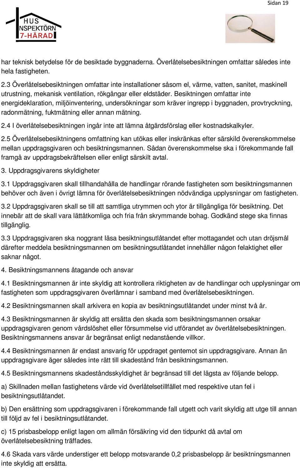 Besiktningen omfattar inte energideklaration, miljöinventering, undersökningar som kräver ingrepp i byggnaden, provtryckning, radonmätning, fuktmätning eller annan mätning. 2.