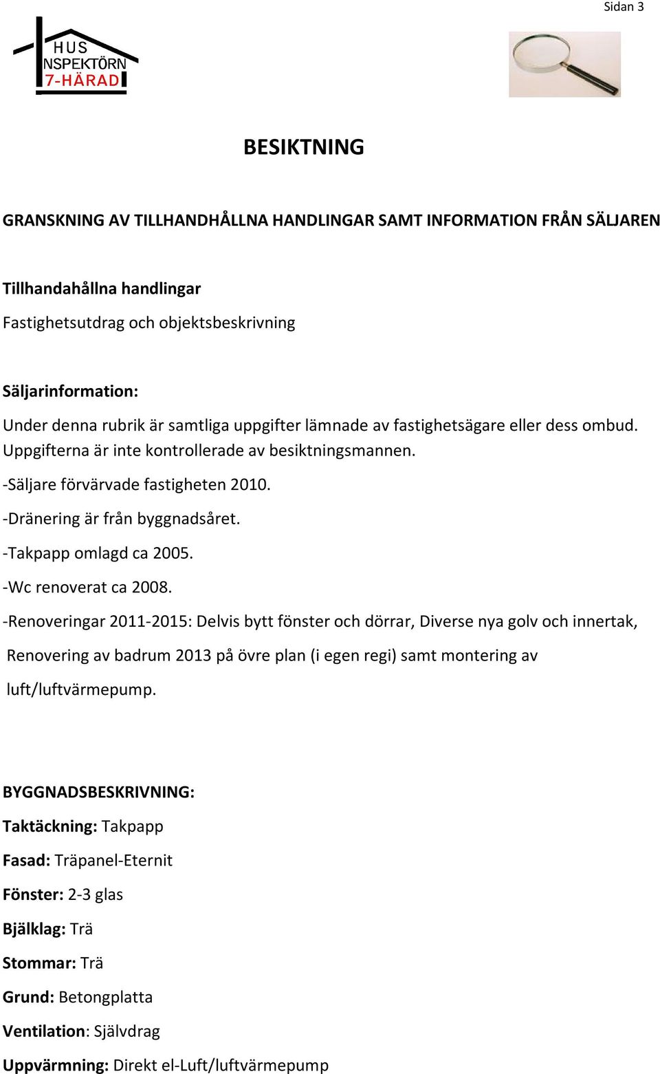 -Takpapp omlagd ca 2005. -Wc renoverat ca 2008.