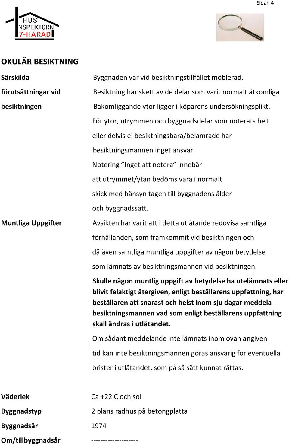 För ytor, utrymmen och byggnadsdelar som noterats helt eller delvis ej besiktningsbara/belamrade har besiktningsmannen inget ansvar.