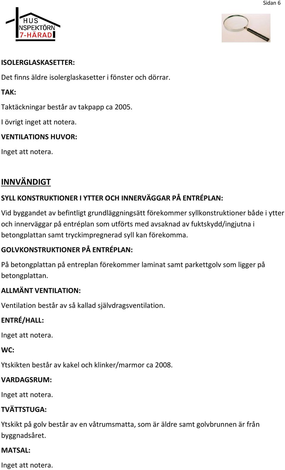 med avsaknad av fuktskydd/ingjutna i betongplattan samt tryckimpregnerad syll kan förekomma.