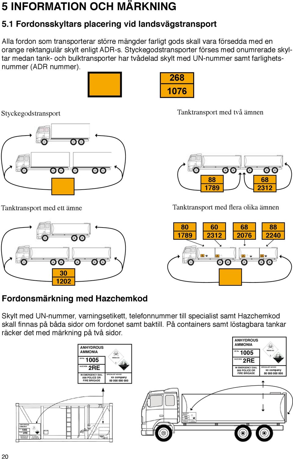 1 Fordonsskyltars placering vid landsvägstransport Alla fordon som transporterar större mängder farligt gods skall vara försedda med en orange rektangulär skylt enligt ADR-s.