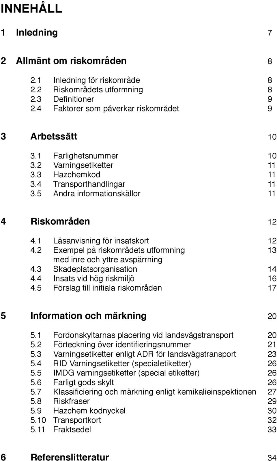 2 Exempel på riskområdets utformning 3 med inre och yttre avspärrning 4.3 Skadeplatsorganisation 4 4.4 Insats vid hög riskmiljö 6 4.