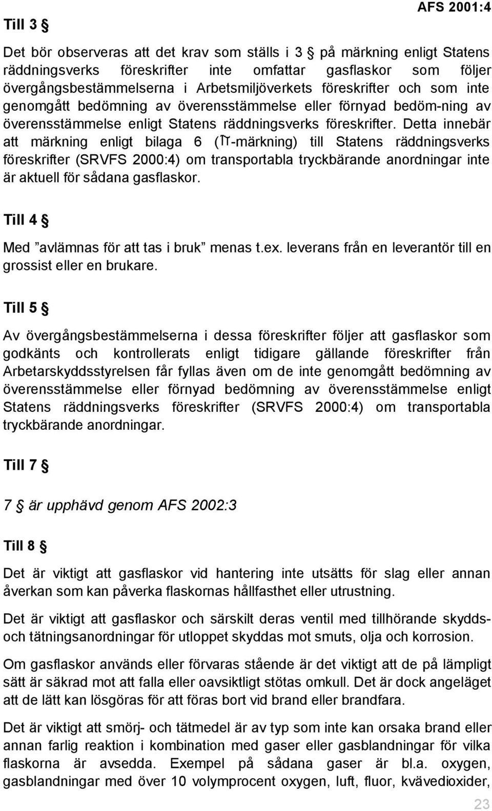 Detta innebär att märkning enligt bilaga 6 ( -märkning) till Statens räddningsverks föreskrifter (SRVFS 2000:4) om transportabla tryckbärande anordningar inte är aktuell för sådana gasflaskor.