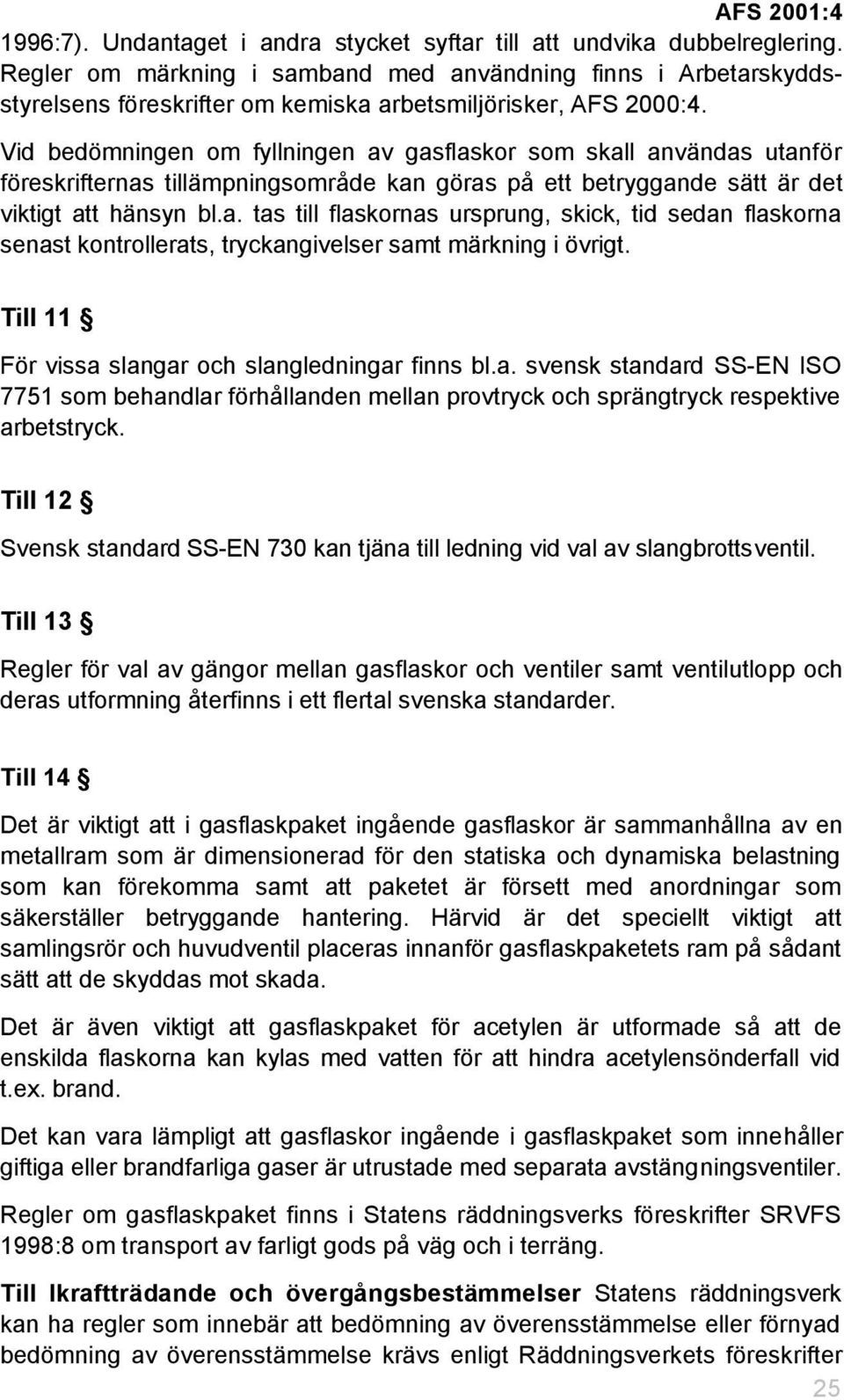 Vid bedömningen om fyllningen av gasflaskor som skall användas utanför föreskrifternas tillämpningsområde kan göras på ett betryggande sätt är det viktigt att hänsyn bl.a. tas till flaskornas ursprung, skick, tid sedan flaskorna senast kontrollerats, tryckangivelser samt märkning i övrigt.