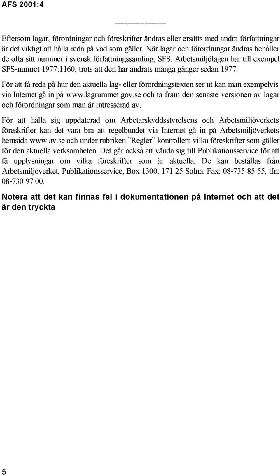 Arbetsmiljölagen har till exempel SFS-numret 1977:1160, trots att den har ändrats många gånger sedan 1977.