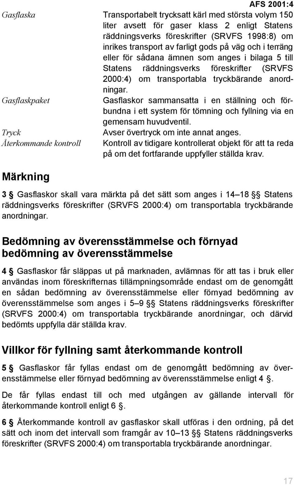 Gasflaskpaket Gasflaskor sammansatta i en ställning och förbundna i ett system för tömning och fyllning via en gemensam huvudventil. Tryck Avser övertryck om inte annat anges.