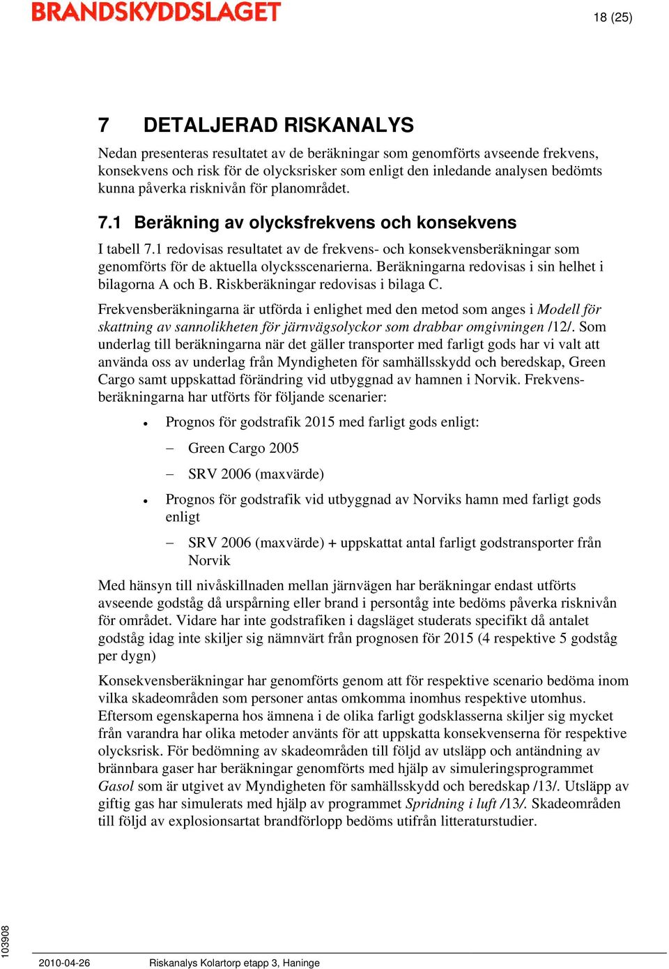 1 redovisas resultatet av de frekvens- och konsekvensberäkningar som genomförts för de aktuella olycksscenarierna. Beräkningarna redovisas i sin helhet i bilagorna A och B.