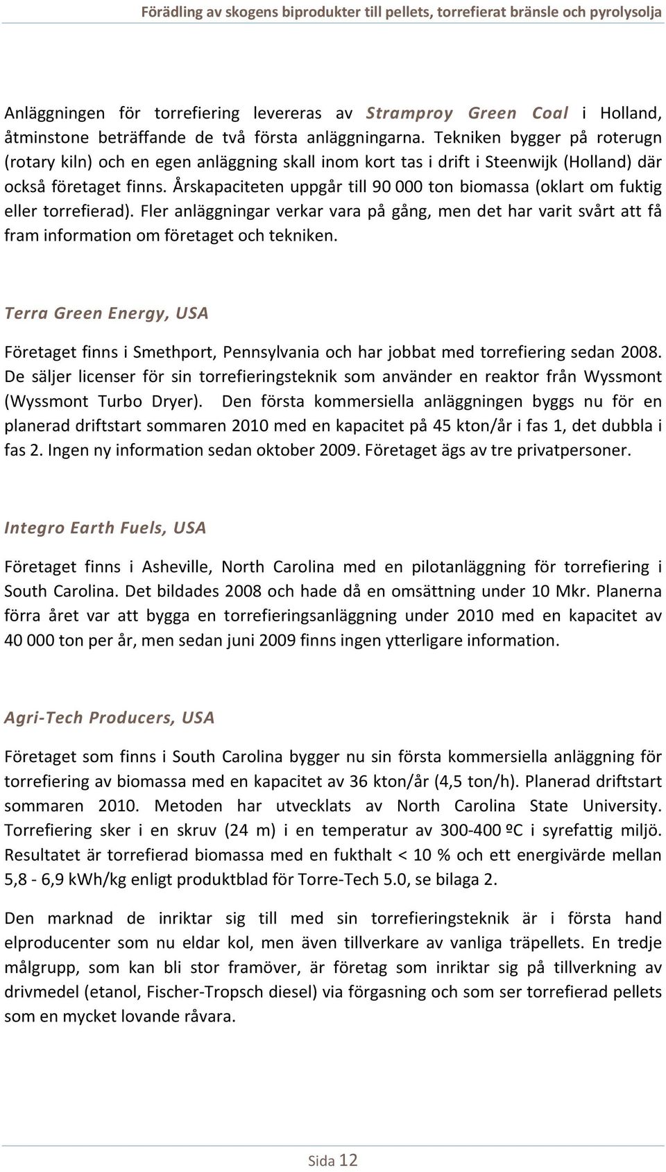 Årskapaciteten uppgår till 90 000 ton biomassa (oklart om fuktig eller torrefierad). Fler anläggningar verkar vara på gång, men det har varit svårt att få fram information om företaget och tekniken.