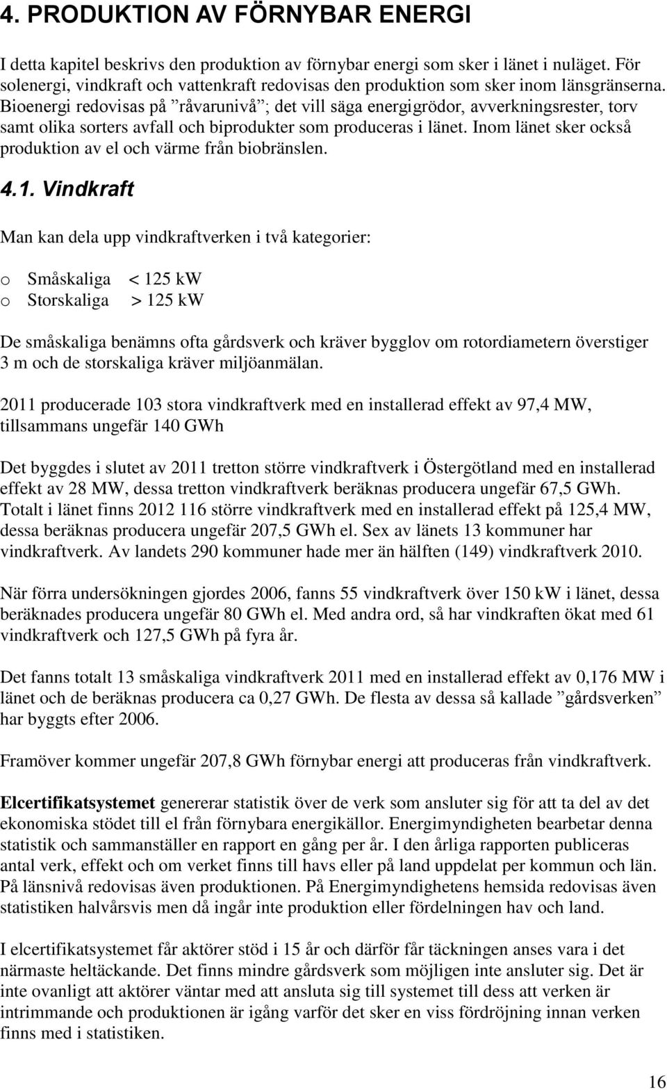 Bioenergi redovisas på råvarunivå ; det vill säga energigrödor, avverkningsrester, torv samt olika sorters avfall och biprodukter som produceras i länet.