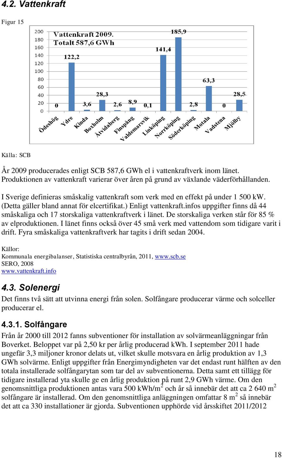 infos uppgifter finns då 44 småskaliga och 17 storskaliga vattenkraftverk i länet. De storskaliga verken står för 85 % av elproduktionen.