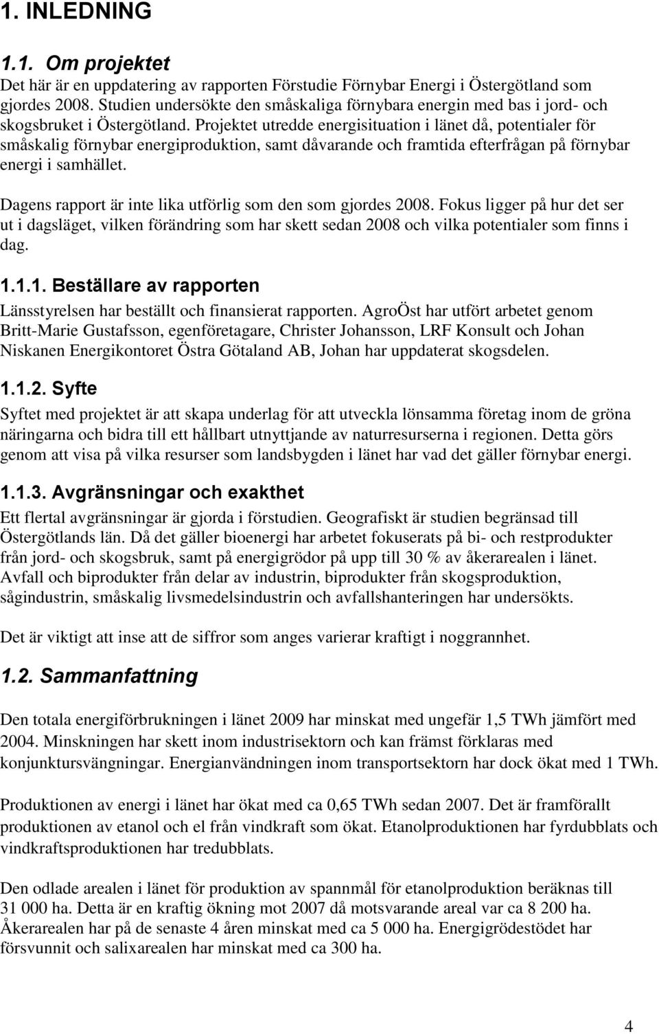 Projektet utredde energisituation i länet då, potentialer för småskalig förnybar energiproduktion, samt dåvarande och framtida efterfrågan på förnybar energi i samhället.