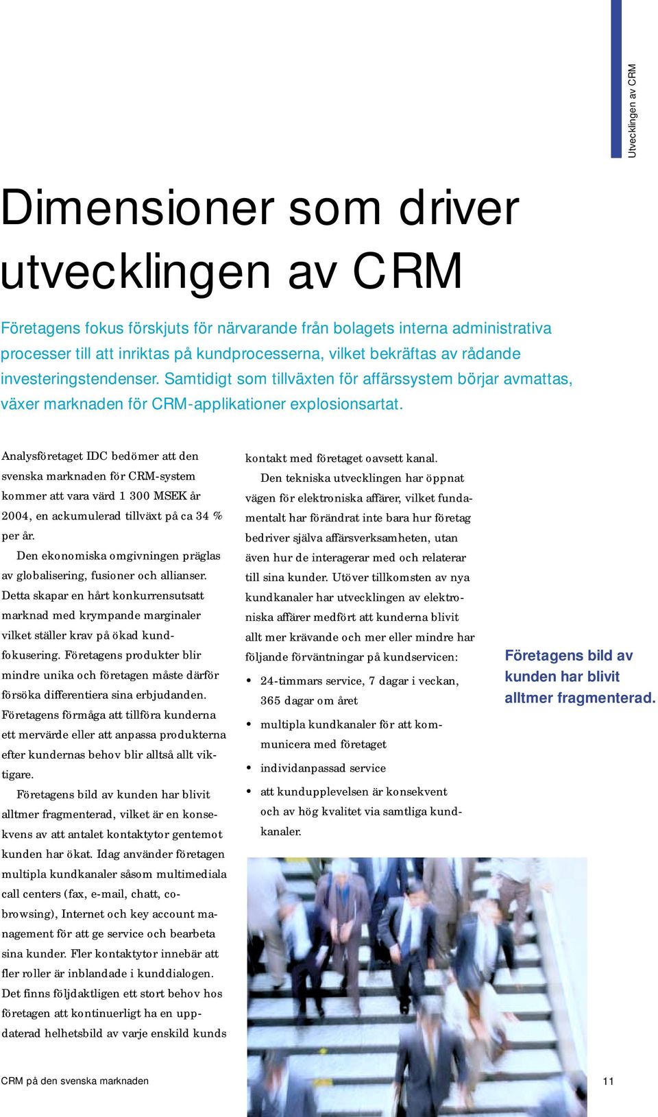 Analysföretaget IDC bedömer att den svenska marknaden för CRM-system kommer att vara värd 1 300 MSEK år 2004, en ackumulerad tillväxt på ca 34 % per år.