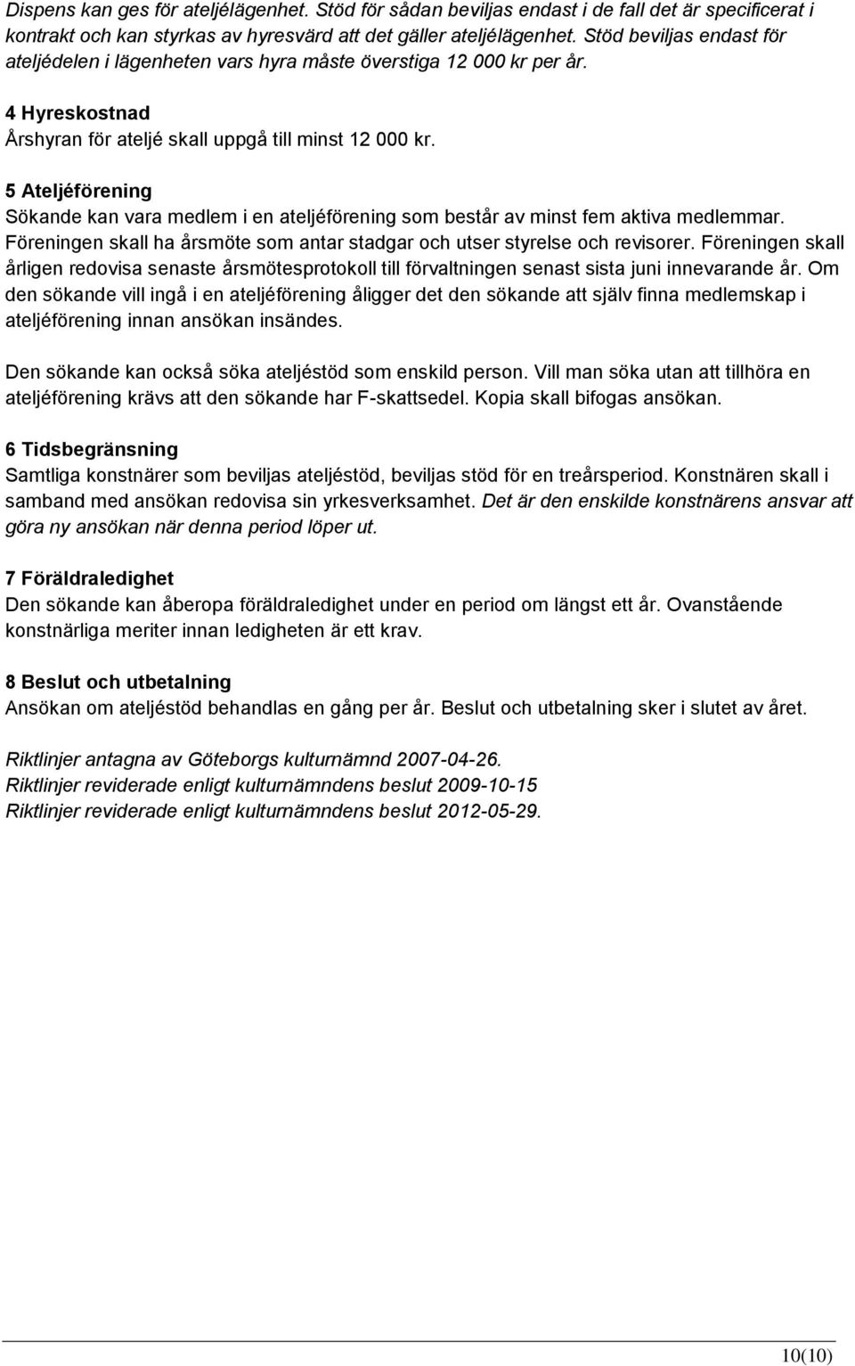 5 Ateljéförening Sökande kan vara medlem i en ateljéförening som består av minst fem aktiva medlemmar. Föreningen skall ha årsmöte som antar stadgar och utser styrelse och revisorer.