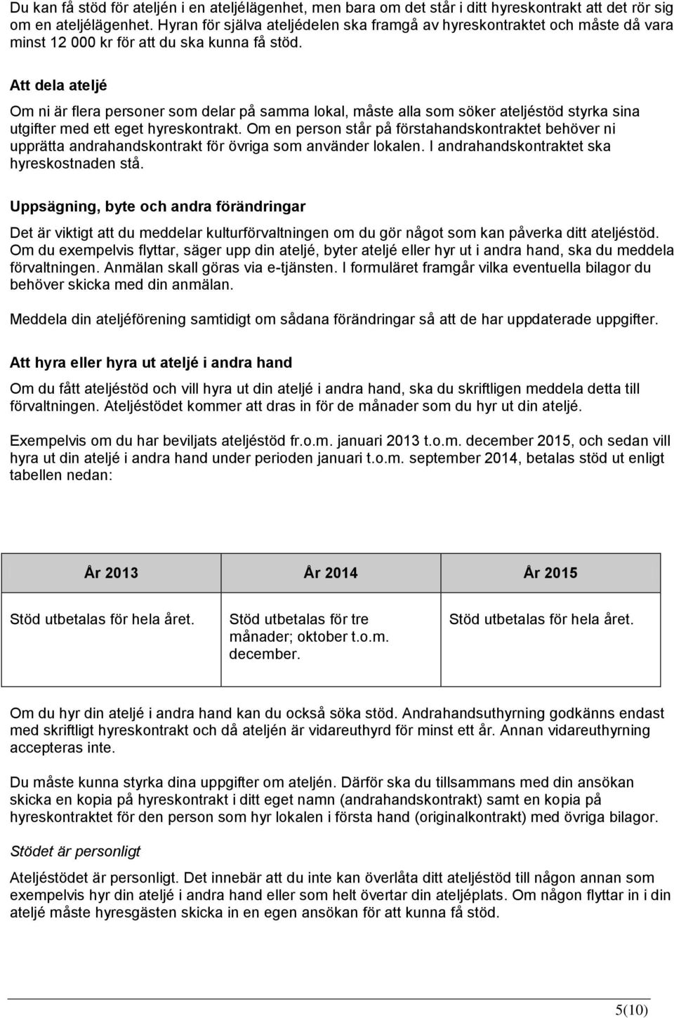 Att dela ateljé Om ni är flera personer som delar på samma lokal, måste alla som söker ateljéstöd styrka sina utgifter med ett eget hyreskontrakt.