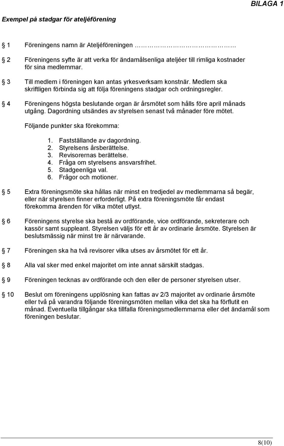 4 Föreningens högsta beslutande organ är årsmötet som hålls före april månads utgång. Dagordning utsändes av styrelsen senast två månader före mötet. Följande punkter ska förekomma: 1.