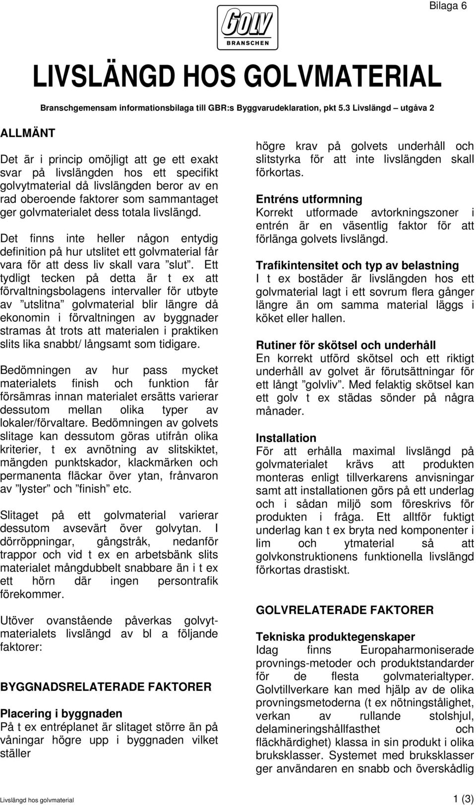 golvmaterialet dess totala livslängd. Det finns inte heller någon entydig definition på hur utslitet ett golvmaterial får vara för att dess liv skall vara slut.