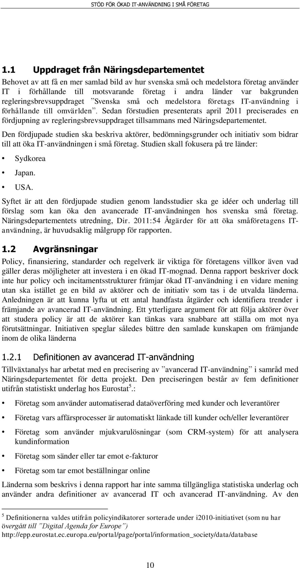 Sedan förstudien presenterats april 2011 preciserades en fördjupning av regleringsbrevsuppdraget tillsammans med Näringsdepartementet.