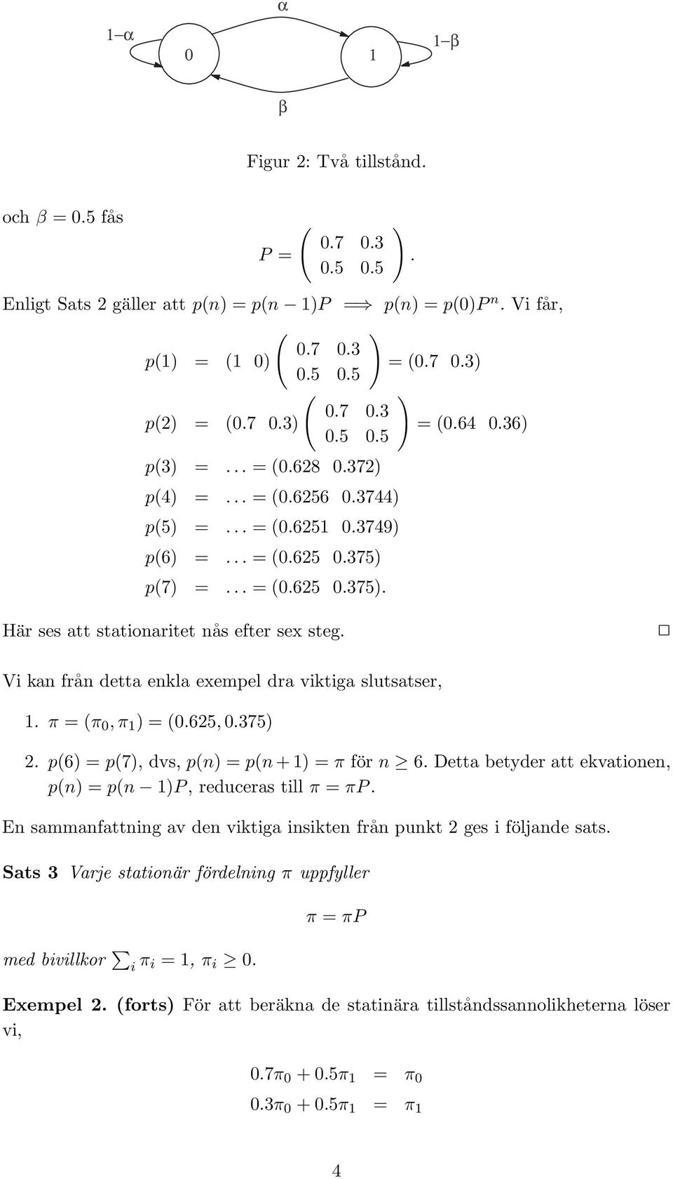 Vi kan från detta enkla exempel dra viktiga slutsatser,. π = (π 0,π ) = (0.625,0.375) 2. p(6) = p(7), dvs, p(n) = p(n+) = π för n 6. Detta betyder att ekvationen, p(n) = p(n )P, reduceras till π = πp.