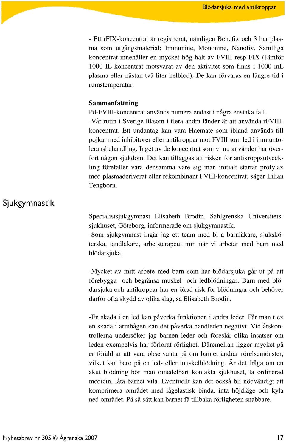 De kan förvaras en längre tid i rumstemperatur. Sammanfattning Pd-FVIII-koncentrat används numera endast i några enstaka fall.