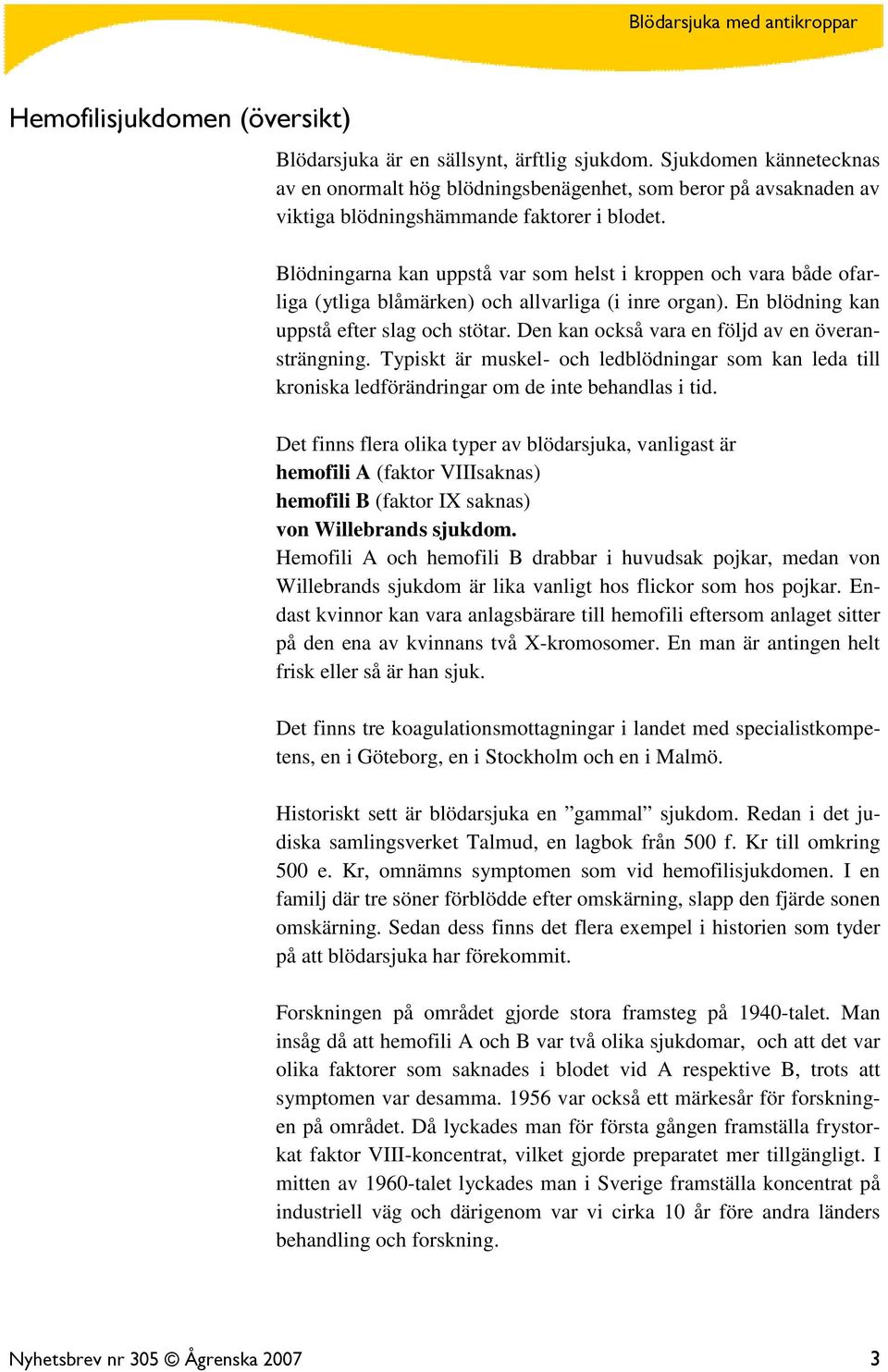 Blödningarna kan uppstå var som helst i kroppen och vara både ofarliga (ytliga blåmärken) och allvarliga (i inre organ). En blödning kan uppstå efter slag och stötar.