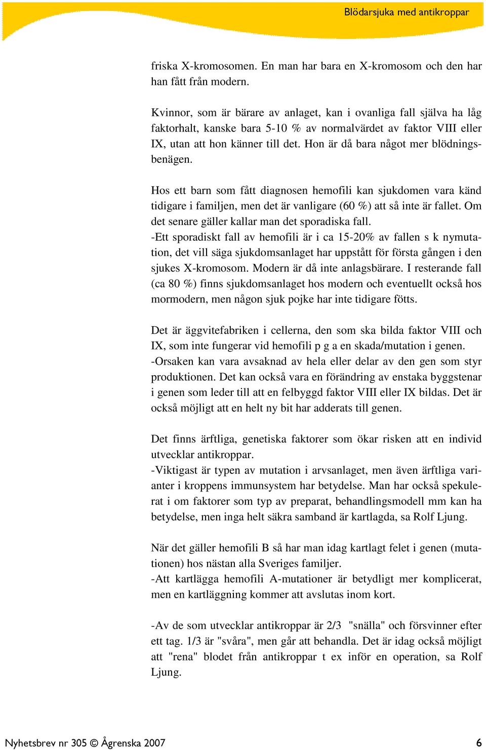 Hon är då bara något mer blödningsbenägen. Hos ett barn som fått diagnosen hemofili kan sjukdomen vara känd tidigare i familjen, men det är vanligare (60 %) att så inte är fallet.