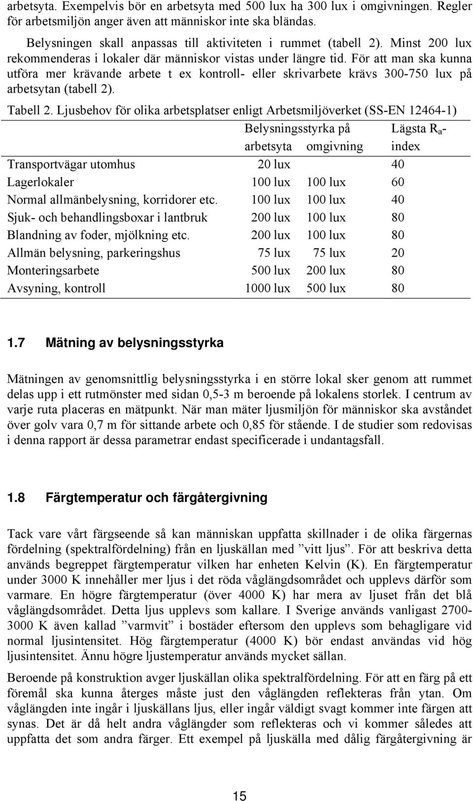 För att man ska kunna utföra mer krävande arbete t ex kontroll- eller skrivarbete krävs 300-750 lux på arbetsytan (tabell 2). Tabell 2.