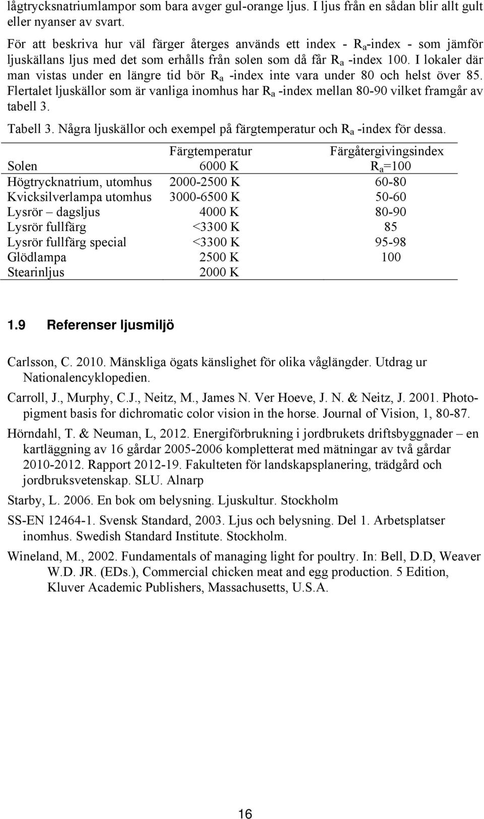 I lokaler där man vistas under en längre tid bör R a -index inte vara under 80 och helst över 85. Flertalet ljuskällor som är vanliga inomhus har R a -index mellan 80-90 vilket framgår av tabell 3.