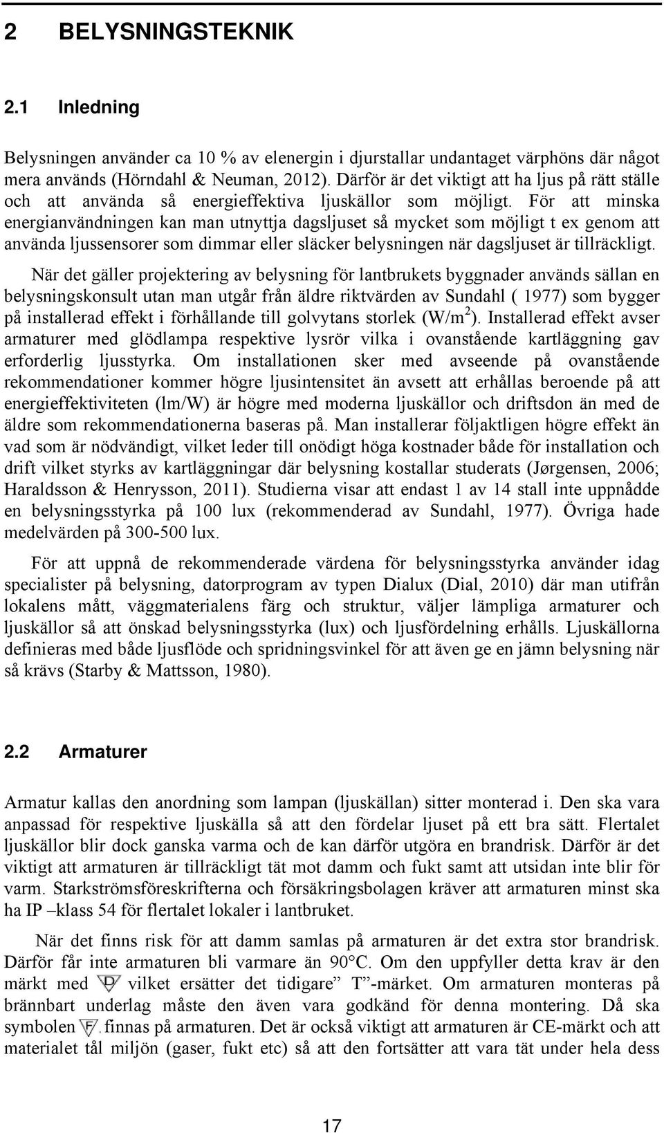 För att minska energianvändningen kan man utnyttja dagsljuset så mycket som möjligt t ex genom att använda ljussensorer som dimmar eller släcker belysningen när dagsljuset är tillräckligt.