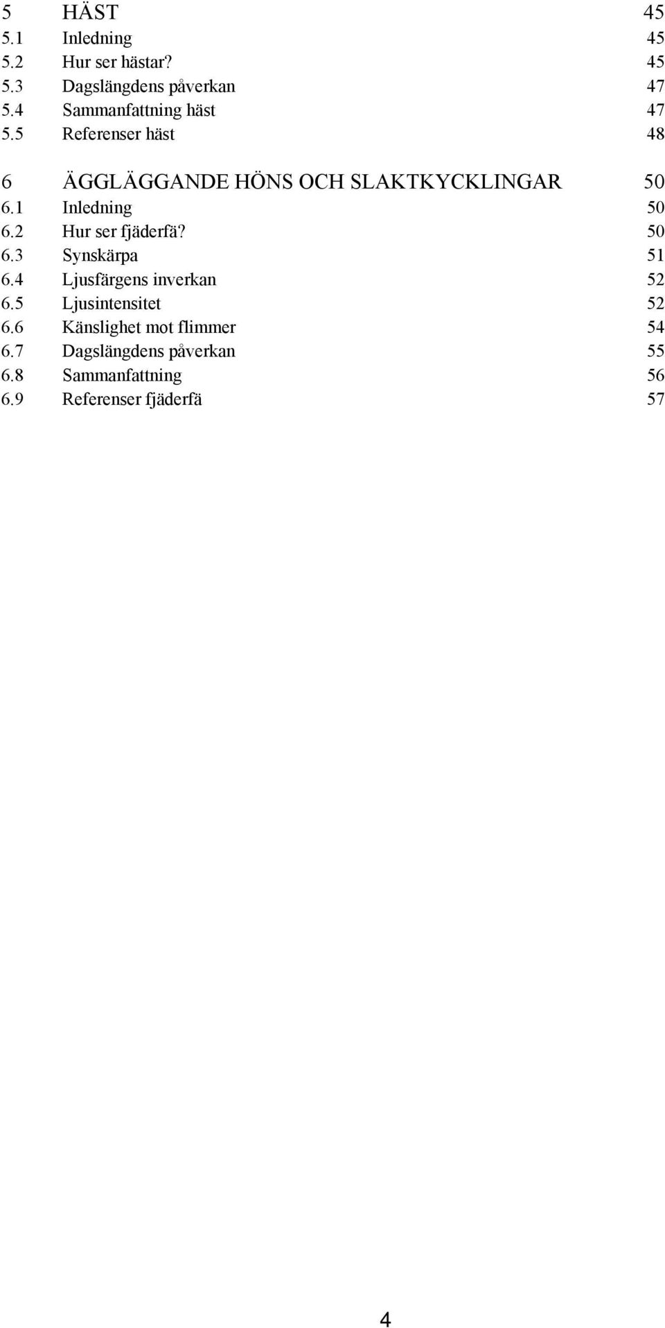 1 Inledning 50 6.2 Hur ser fjäderfä? 50 6.3 Synskärpa 51 6.4 Ljusfärgens inverkan 52 6.