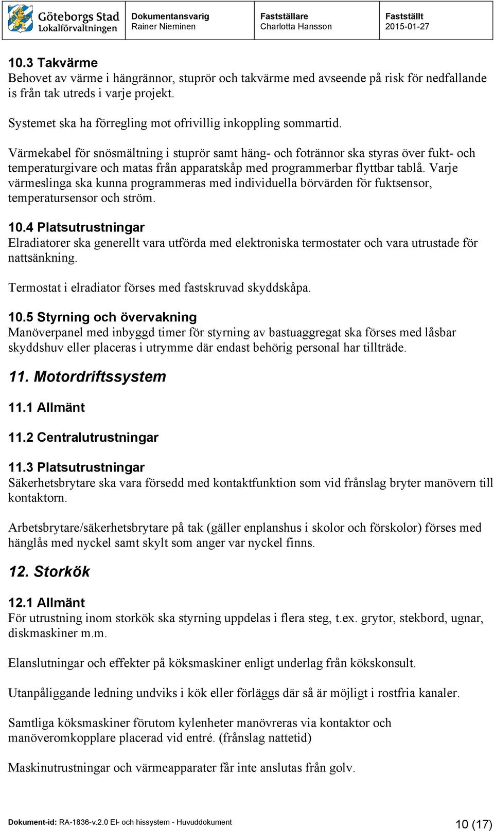 Värmekabel för snösmältning i stuprör samt häng- och fotrännor ska styras över fukt- och temperaturgivare och matas från apparatskåp med programmerbar flyttbar tablå.