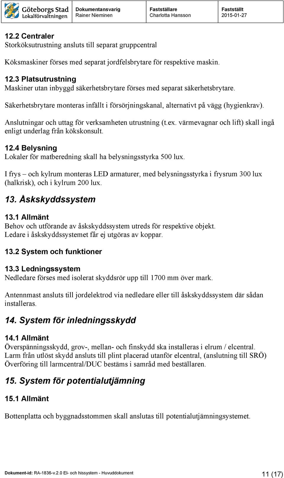 Anslutningar och uttag för verksamheten utrustning (t.ex. värmevagnar och lift) skall ingå enligt underlag från kökskonsult. 12.4 Belysning Lokaler för matberedning skall ha belysningsstyrka 500 lux.