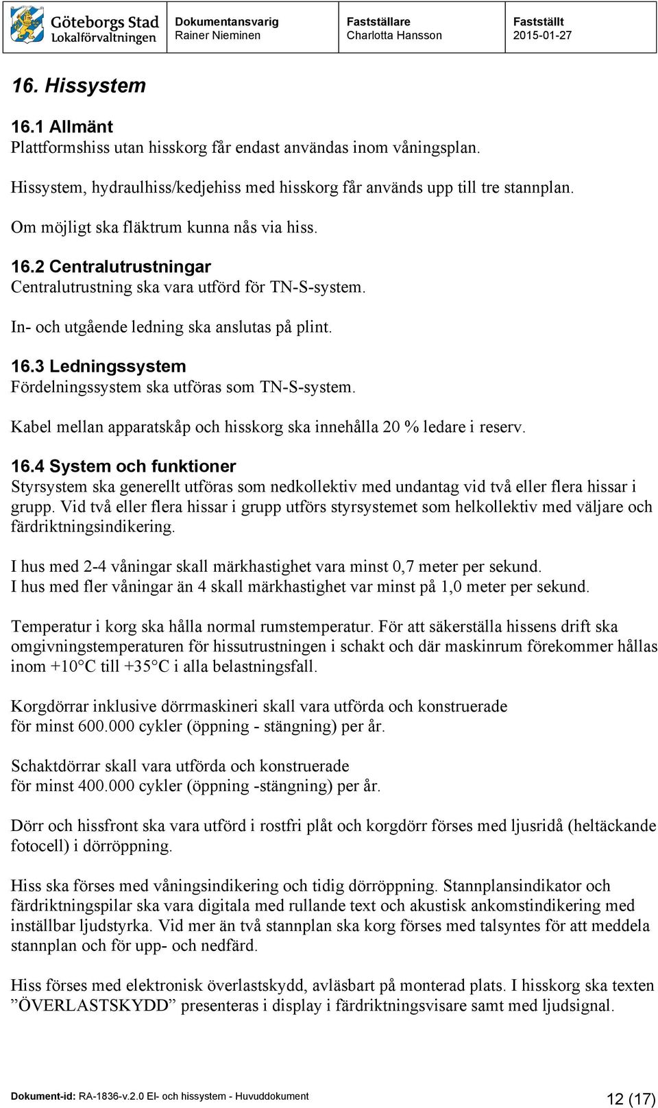 Kabel mellan apparatskåp och hisskorg ska innehålla 20 % ledare i reserv. 16.4 System och funktioner Styrsystem ska generellt utföras som nedkollektiv med undantag vid två eller flera hissar i grupp.