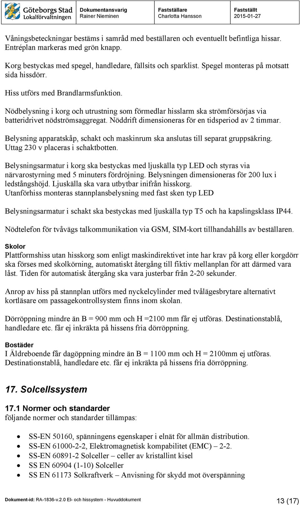 Nöddrift dimensioneras för en tidsperiod av 2 timmar. Belysning apparatskåp, schakt och maskinrum ska anslutas till separat gruppsäkring. Uttag 230 v placeras i schaktbotten.