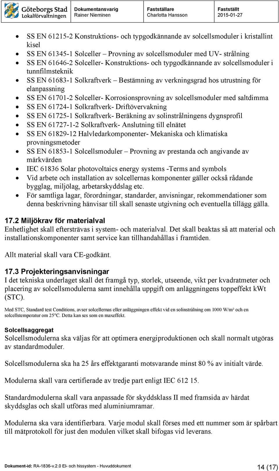 solcellsmoduler med saltdimma SS EN 61724-1 Solkraftverk- Driftövervakning SS EN 61725-1 Solkraftverk- Beräkning av solinstrålningens dygnsprofil SS EN 61727-1-2 Solkraftverk- Anslutning till elnätet