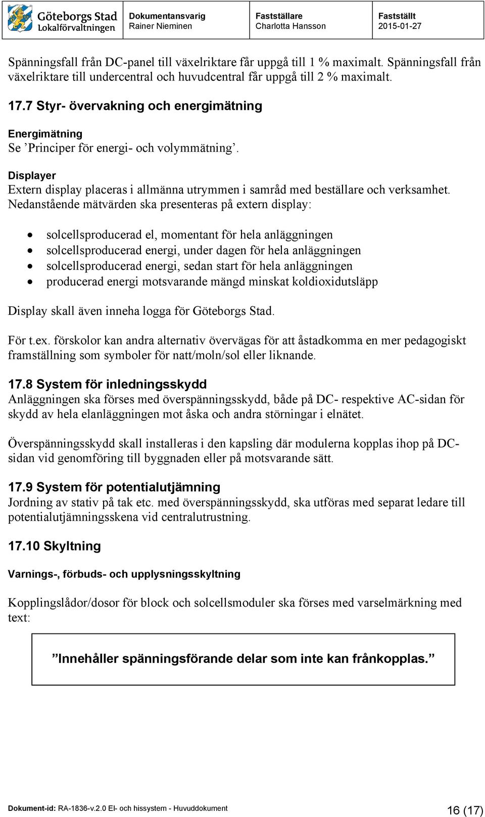 Nedanstående mätvärden ska presenteras på extern display: solcellsproducerad el, momentant för hela anläggningen solcellsproducerad energi, under dagen för hela anläggningen solcellsproducerad