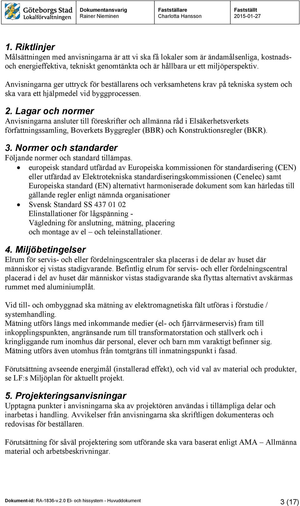 Lagar och normer Anvisningarna ansluter till föreskrifter och allmänna råd i Elsäkerhetsverkets författningssamling, Boverkets Byggregler (BBR) och Konstruktionsregler (BKR). 3.