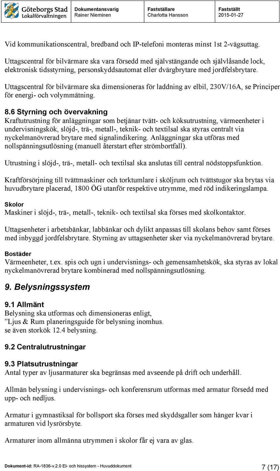 Uttagscentral för bilvärmare ska dimensioneras för laddning av elbil, 230V/16A, se Principer för energi- och volymmätning. 8.