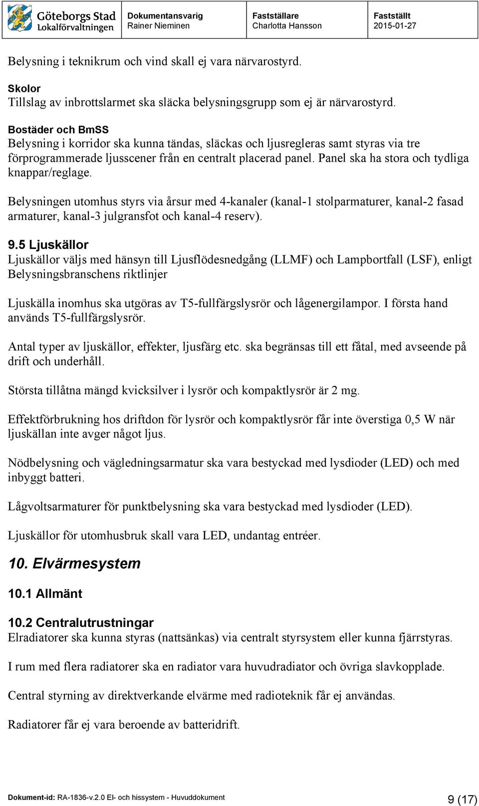 Panel ska ha stora och tydliga knappar/reglage. Belysningen utomhus styrs via årsur med 4-kanaler (kanal-1 stolparmaturer, kanal-2 fasad armaturer, kanal-3 julgransfot och kanal-4 reserv). 9.