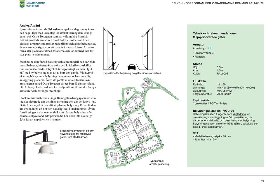 Armaturerna står placerade utmed fasaderna och tar därmed inte för stor plats i stadsrummet. metallhalogen, högtrycksnatruim och kvicksilverljuskällor på med ny belysning utan att ta bort den gamla.