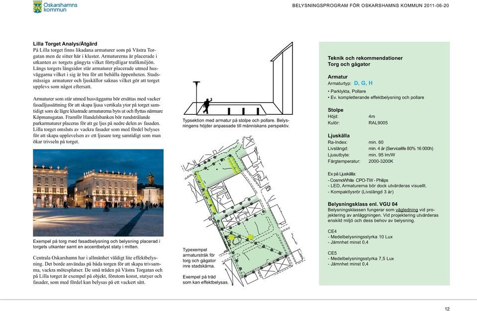 Stadsmässiga armaturer och ljuskällor saknas vilket gör att torget upplevs som något eftersatt.