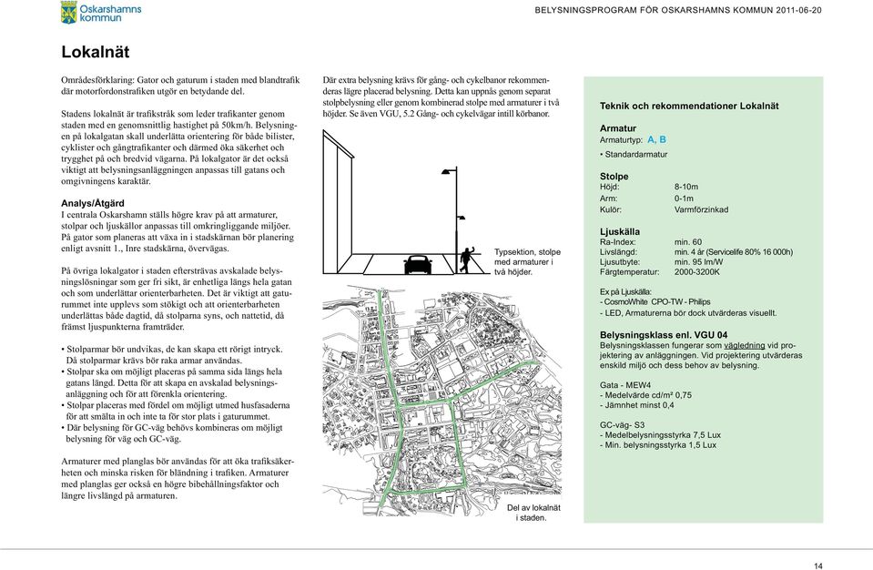 På lokalgator är det också viktigt att belysningsanläggningen anpassas till gatans och omgivningens karaktär. Analys/Åtgärd J #!!" $ stolpar och ljuskällor anpassas till omkringliggande miljöer.