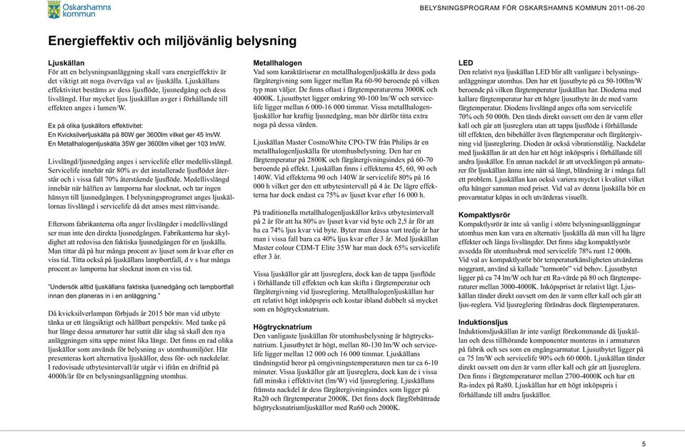 Livslängd/ljusnedgång anges i servicelife eller medellivslängd. - innebär när hälften av lamporna har slocknat, och tar ingen hänsyn till ljusnedgången.