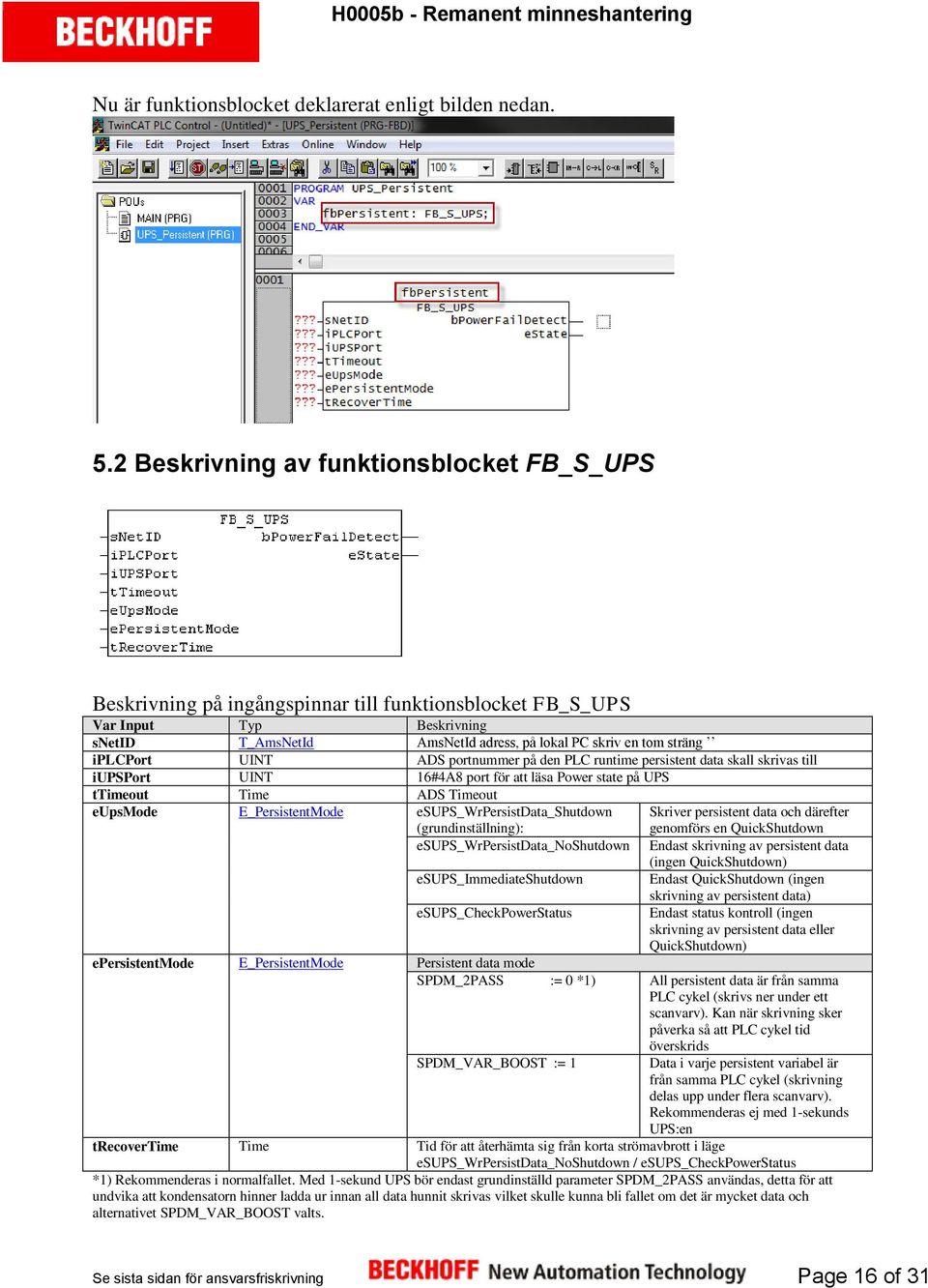 iplcport UINT ADS portnummer på den PLC runtime persistent data skall skrivas till iupsport UINT 16#4A8 port för att läsa Power state på UPS ttimeout Time ADS Timeout eupsmode E_PersistentMode