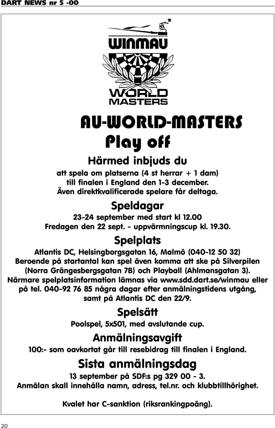 Spelplats Atlantis DC, Helsingborgsgatan 16, Malmö (040-12 50 32) Beroende på startantal kan spel även komma att ske på Silverpilen (Norra Grängesbergsgatan 7B) och Playball (Ahlmansgatan 3).