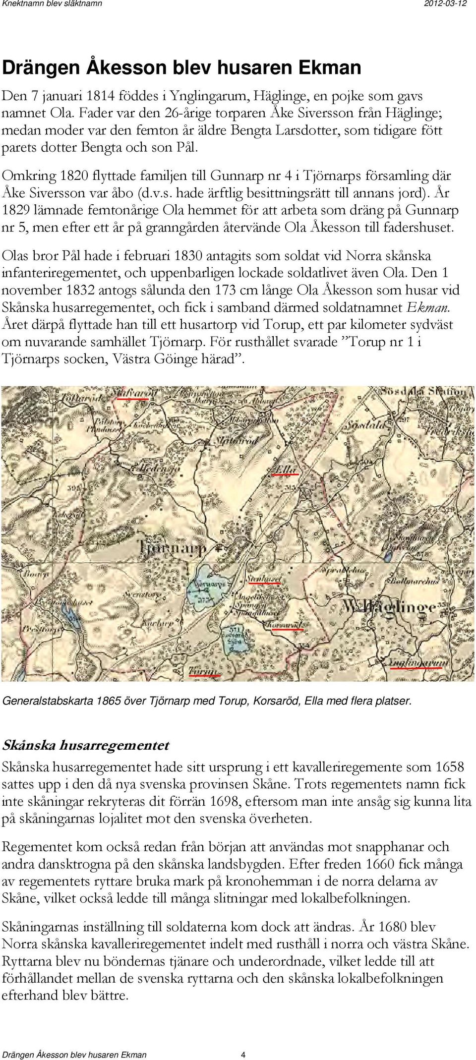 Omkring 1820 flyttade familjen till Gunnarp nr 4 i Tjörnarps församling där Åke Siversson var åbo (d.v.s. hade ärftlig besittningsrätt till annans jord).