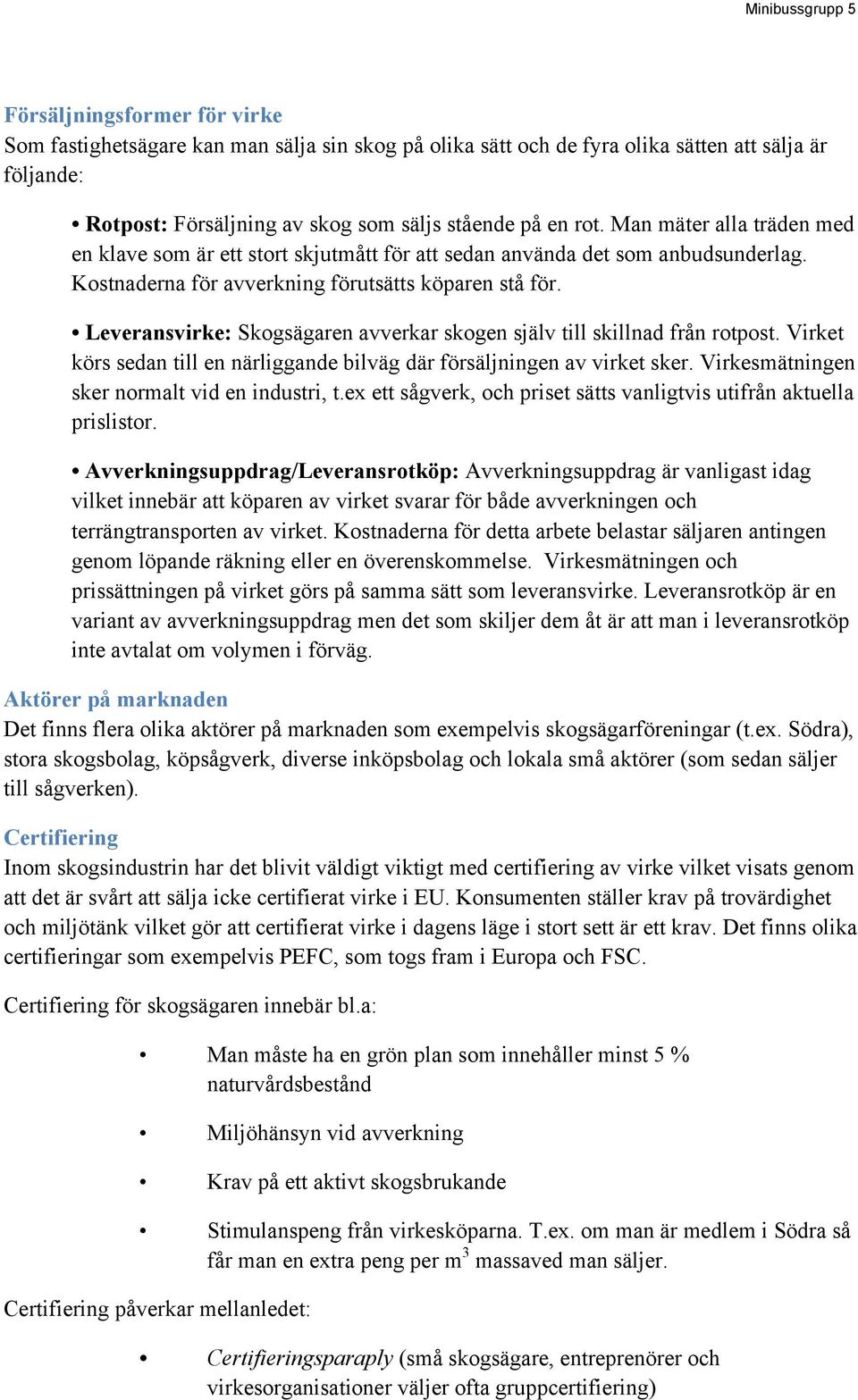 Leveransvirke: Skogsägaren avverkar skogen själv till skillnad från rotpost. Virket körs sedan till en närliggande bilväg där försäljningen av virket sker.