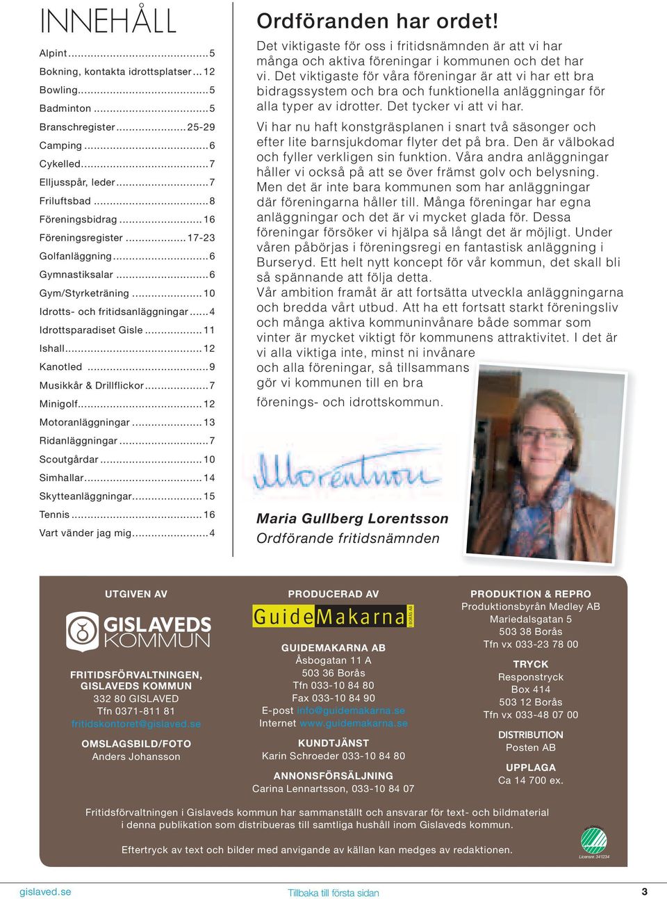 ..9 usikkår & Drillflickor...7 inigolf...12 otoranläggningar...13 Ridanläggningar...7 Scoutgårdar...10 Simhallar...14 Skytteanläggningar...15 Tennis...16 Vart vänder jag mig...4 Ordföranden har ordet!