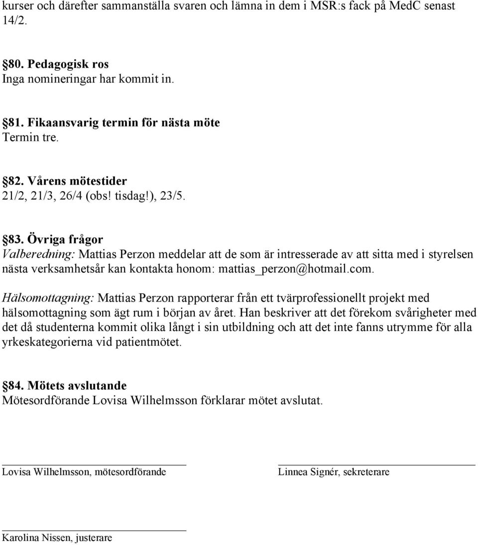 Övriga frågor Valberedning: Mattias Perzon meddelar att de som är intresserade av att sitta med i styrelsen nästa verksamhetsår kan kontakta honom: mattias_perzon@hotmail.com.